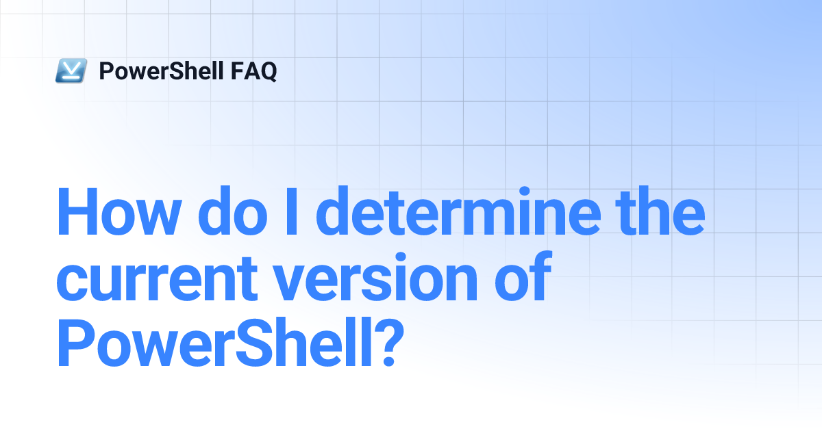 How do I determine the current version of PowerShell? PowerShell